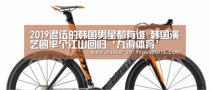 2019退伍的韩国男星都有谁 韩国演艺圈半个江山回归‘九游体