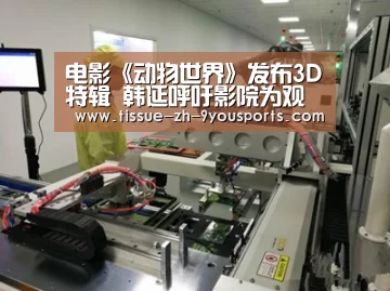 电影《动物世界》发布3D特辑 韩延呼吁影院为观众提供最佳3D体验“九游体育”(图2) 九游体育